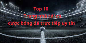 Top 10 Trang Cá Cược Bóng Đá Trực Tiếp Uy Tín Nhất Hiện Nay